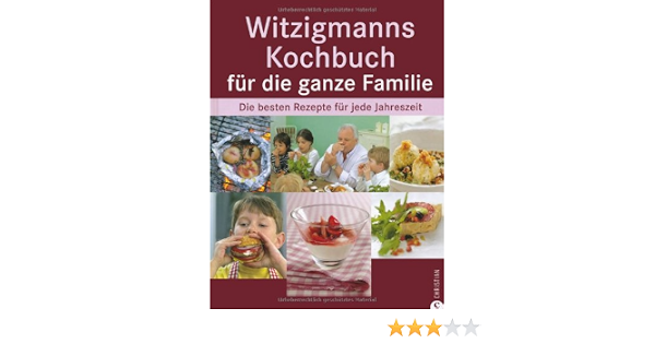 Witzigmanns Kochbuch Fur Die Ganze Familie Die Besten Rezepte Fur Jede Jahreszeit Witzigmann Eckart Amazon De Bucher