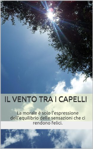 Download Il vento tra i capelli: La morale è solo l'espressione dell'equilibrio delle sensazioni che ci rendono felici. Download Il vento tra i capelli: La morale è solo l'espressione dell'equilibrio delle sensazioni che ci rendono felici.