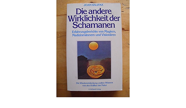 Die Andere Wirklichkeit Der Schamanen Erfahrungsberichte Von Magiern Medizinmannern Und Visionaren Amazon De Halifax Joan Bucher