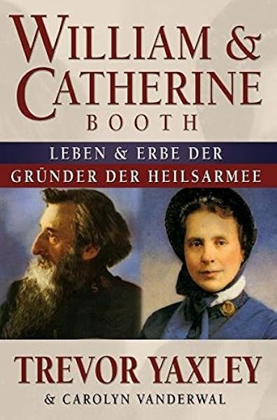 William Catherine Booth Leben Und Vermachtnis Der Grunder Der Heilsarmee Amazon De Yaxley Trevor Vanderwal Carolyn Bucher