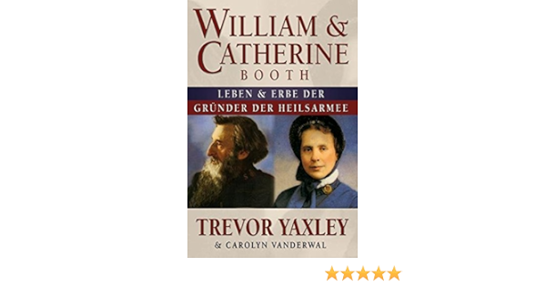 William Catherine Booth Leben Und Vermachtnis Der Grunder Der Heilsarmee Amazon De Yaxley Trevor Vanderwal Carolyn Bucher