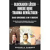 BLOCKADEN LÖSEN | INNERE RUHE | TRAUMA BEWÄLTIGEN: Das große 3 in 1 Buch! Wie Sie Ihre inneren Blockaden lösen, Ihre…