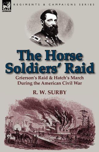 The Horse Soldiers' Raid: Grierson's Raid &amp; Hatch's March During the American Civil War