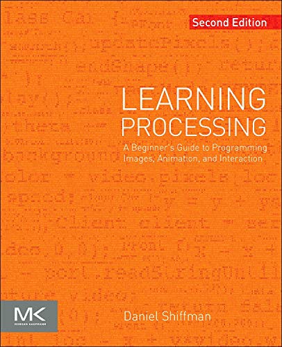 Learning Processing: A Beginner's Guide to Programming Images, Animation, and Interaction (The Morgan Kaufmann Series in Computer Graphics)