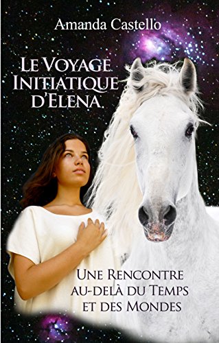 Download Le Voyage Initiatique d’Elena. Une Rencontre au-delà du Temps et des Mondes