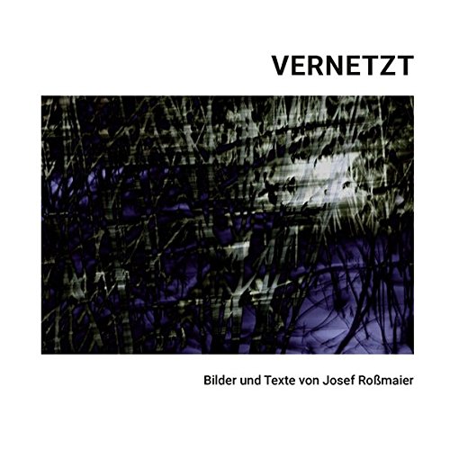 Vernetzt: Bilder und Texte von Josef Roßmaier