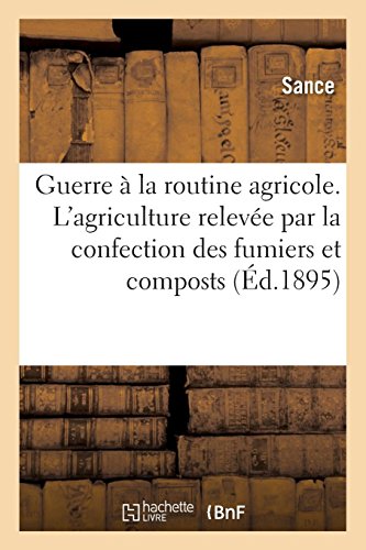 Guerre à la routine agricole. L'agriculture relevée par la confection des fumiers et composts: Engrais chimiques. Viticulture francais Guerre à la routine agricole. L'agriculture relevée par la confection des fumiers et composts: Engrais chimiques. Viticulture francais