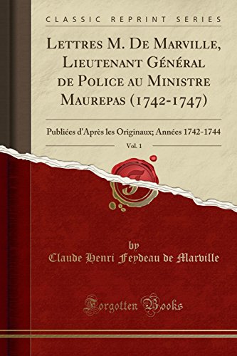 Lettres M. de Marville, Lieutenant General de Police Au Ministre Maurepas (1742-1747), Vol. 1: Publiees D'Apres Les Originaux; Annees 1742-1744 (Classic Reprint)