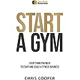 Start A Gym: Everything You Need to Start and Scale a Fitness Business (Grow Your Gym Series)