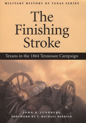 The Finishing Stroke: Texans in the 1864 Tennessee Campaign (Military History of Texas)