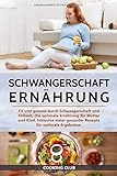 Schwangerschaft Ernährung: Fit und gesund durch Schwangerschaft und Stillzeit. Die optimale Ernährung für Mutter und Kind. Inklusive vieler gesunder Rezepte für optimale Ergebnisse. by 