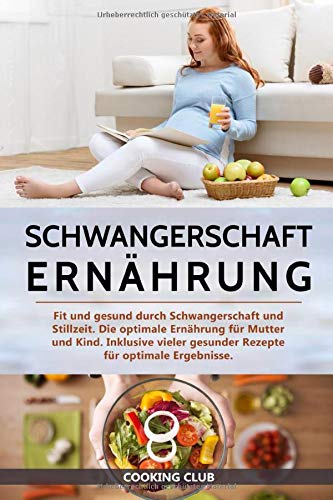 Schwangerschaft Ernährung: Fit und gesund durch Schwangerschaft und Stillzeit. Die optimale Ernährung für Mutter und Kind. Inklusive vieler gesunder Rezepte für optimale Ergebnisse.
