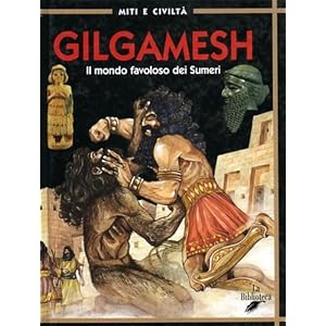 Gilgamesh. Il mondo favoloso dei sumeri