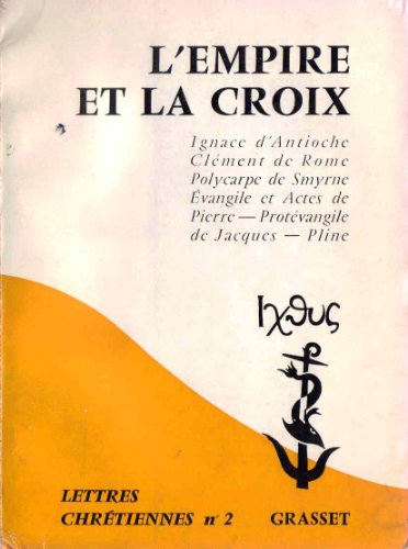 L'empire et la croix. epitre de clément - lettres d'ignace d'antioche - lettres de polycarpe de smyrne - papias - actes de martyrs - evangile et actes ... de jacques - pline le jeune, etc. L'empire et la croix. epitre de clément - lettres d'ignace d'antioche - lettres de polycarpe de smyrne - papias - actes de martyrs - evangile et actes ... de jacques - pline le jeune, etc.