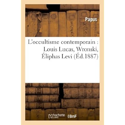 L'occultisme contemporain : Louis Lucas, Wronski, Éliphas Levi, Saint-Yves d'Alveydre