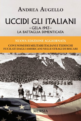 Uccidi gli italiani. Gela 1943. La battaglia dimenticata Uccidi gli italiani. Gela 1943. La battaglia dimenticata