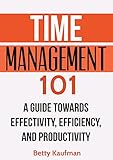 Time Management 101: A Guide towards Effectivity, Efficiency, and Productivity. (English Edition) by 