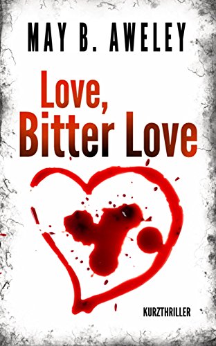 Love, Bitter Love: Kurzthriller von May B. Aweley