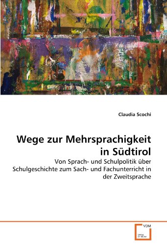 Wege zur Mehrsprachigkeit in Südtirol: Von Sprach- und Schulpolitik über Schulgeschichte zum Sach- und Fachunterricht in der Zweitsprache