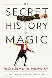 The Secret History of Magic: The True Story of the Deceptive Art by 