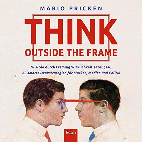 Think Outside the Frame: Wie Sie durch Framing Wirklichkeit erzeugen. 82 smarte Denkstrategien für Marken, Medien und Politik