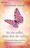 Sei du selbst, dann bist du richtig: Der weibliche Weg zu wahrer Selbstbestimmung und Erfüllung by 