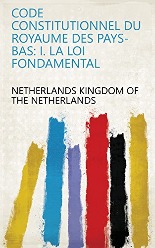 Code Constitutionnel Du Royaume Des Pays-Bas: I. La Loi Fondamental francais Code Constitutionnel Du Royaume Des Pays-Bas: I. La Loi Fondamental francais