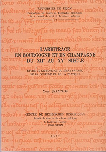 L'Arbitrage en Bourgogne et en Champagne du XIIè au XVè siècle : Etude de l'influence du droit savant, de la coutume et de la pratique