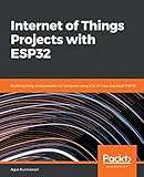 Internet of Things Projects with ESP32: Build exciting and powerful IoT projects using the all-new Espressif ESP32 by 