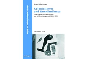 Kolonialismus und Kannibalismus: Fälle aus Deutsch-Neuguinea und Britisch-Neuguinea 1884-1914 (Quellen und Forschungen zur Südsee / Reihe B: Forschungen, Band 3)