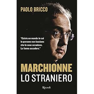 Marchionne lo straniero. L'uomo che ha cambiato per sempre l'industria mondiale dell'auto Marchionne lo straniero. L'uomo che ha cambiato per sempre l'industria mondiale dell'auto