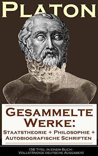 Gesammelte Werke: Staatstheorie + Philosophie + Autobiografische Schriften (36 Titel in einem Buch - Vollständige deutsche Ausgaben): Apologie des Sokrates ... + Protagoras + Die Briefe und viel mehr