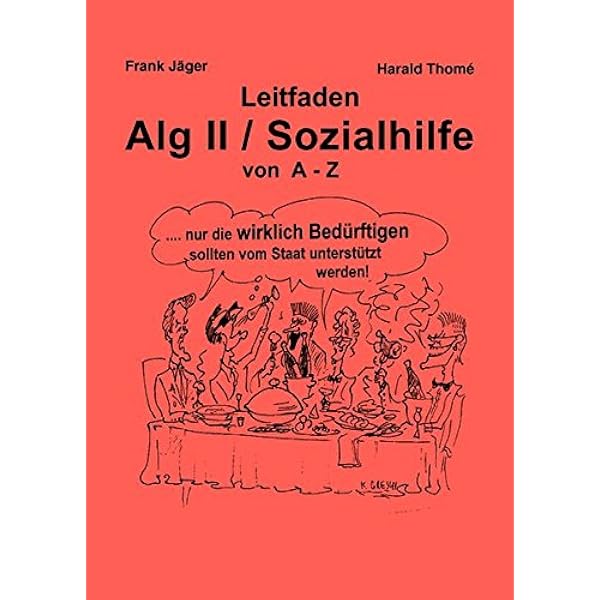 Leitfaden Alg Ii Sozialhilfe Von A Z Ein Praktischer Ratgeber Fur Alle Die Arbeitslosengeld Ii Sozialhilfe Beziehen Mussen Und Uber Ihre Rechte Informiert Werden Wollen Amazon De Thome Harald Bucher
