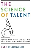 The Science of Talent: How to find, grow and keep the right people in your organisation