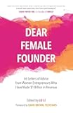 Dear Female Founder: 66 Letters of Advice from Women Entrepreneurs Who Have Made $1 Billion in Revenue