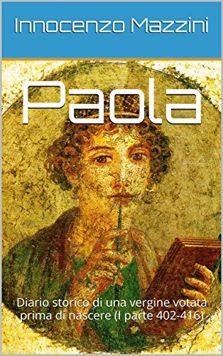 Paola: Diario storico di una vergine votata prima di nascere (I parte 402-416) di [Mazzini, Innocenzo]