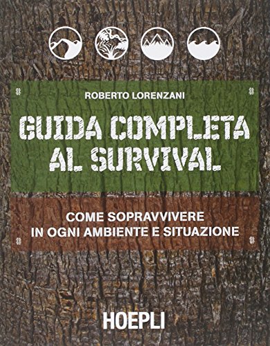 Guida completa al survival. Come sopravvivere in ogni ambiente e situazione Guida completa al survival. Come sopravvivere in ogni ambiente e situazione
