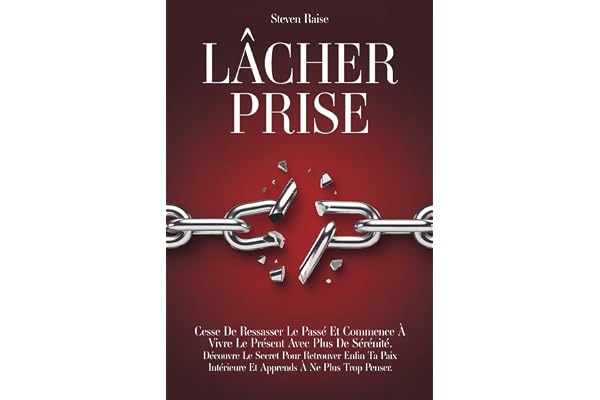 LÂCHER PRISE: Cesse de Ressasser le Passé et Commence à Vivre le Présent Avec Plus de Sérénité. Découvre le Secret Pour Retrouver Enfin ta Paix Intérieure et Apprends à ne Plus Trop Penser