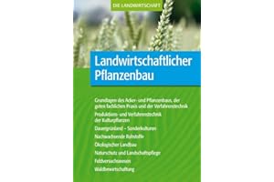 Landwirtschaftlicher Pflanzenbau: Grundlagen des Acker- und Pflanzenbaus, der guten fachlichen Praxis und der Verfahrentechnik sowie der ... Feldversuchswesen, Waldbewirtschaftung