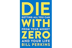 Die with Zero: Getting All You Can from Your Money and Your Life: Getting All You Can from Your Money and Your Life―A Revolutionary Approach to Maximizing Life Experiences Over Accumulating Wealth