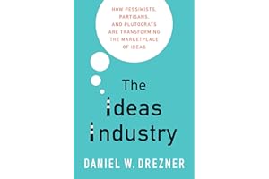 The Ideas Industry: How Pessimists, Partisans, and Plutocrats are Transforming the Marketplace of Ideas