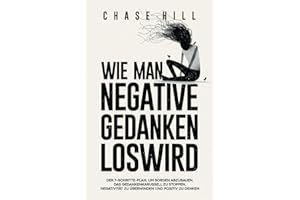 Wie man negative Gedanken loswird: Der 7-Schritte-Plan, um Sorgen abzubauen, das Gedankenkarussell zu stoppen, Negativität zu überwinden und positiv zu denken