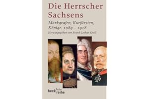 Die Herrscher Sachsens: Markgrafen, Kurfürsten, Könige 1089-1918 (Beck'sche Reihe)