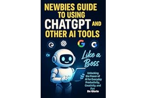 Newbie's Guide to using chatGPT and other AI Tools like a Boss: Unlocking the power of AI for everyday productivity, creativity, and fun
