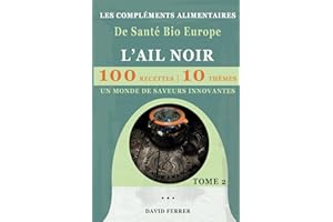 LES COMPLEMENTS ALIMENTAIRES De Santé Bio Europe: L'AIL NOIR - TOME 2 - LES RECETTES - Un Monde de Saveurs Innovantes
