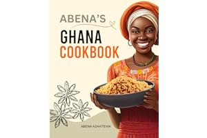 Abena's Ghana Cookbook: Traditional and Easy-to-Follow Recipes: A Cookbook from Ghana Original