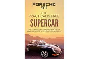 Porsche 911: The Practically Free Supercar: The Complete Beginners Guide to the Smartest Route into Porsche Ownership