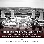 The Three Mile Island Accident: The History and Legacy of America's Worst Nuclear Meltdown
