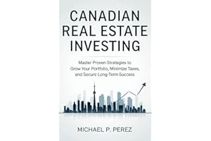 Canadian Real Estate Investing: Master Proven Strategies to Grow Your Portfolio, Minimize Taxes, and Secure Long-Term Success