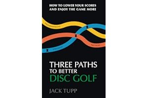 Three Paths to Better Disc Golf: How to Lower Your Scores and Enjoy the Game More